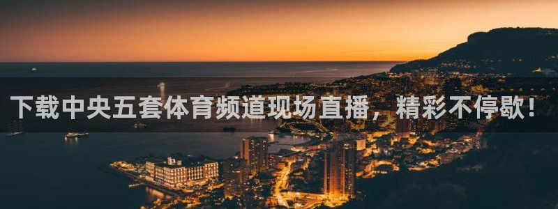 下载中央五套体育频道现场直播，精彩不停歇！