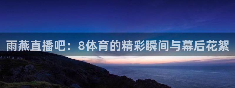 雨燕直播吧：8体育的精彩瞬间与幕后花絮